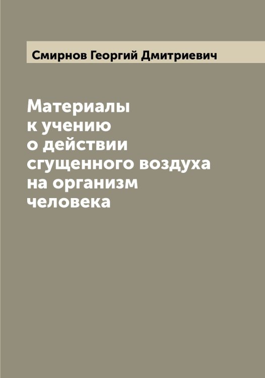 Обложка книги «Материалы к учению о действии сгущенного воздуха на организм человека» — Смирнов Георгий Дмитриевич, ISBN 9785519741002