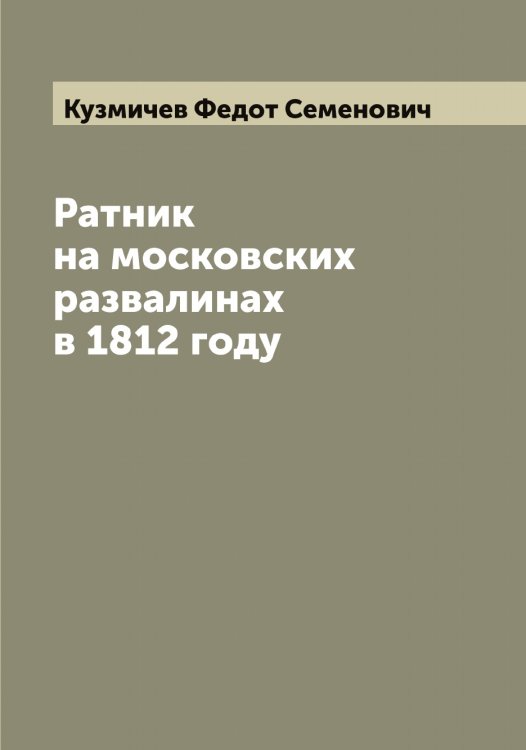 Обложка книги «Ратник на московских развалинах в 1812 году» — Кузмичев Федот Семенович, ISBN 9785519915847