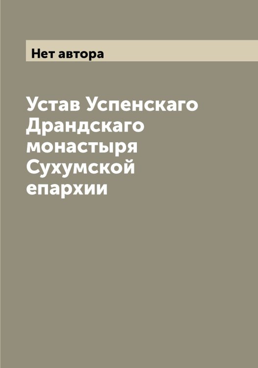 Обложка книги «Устав Успенскаго Драндскаго монастыря Сухумской епархии» — Нет автора, ISBN 9785519784214