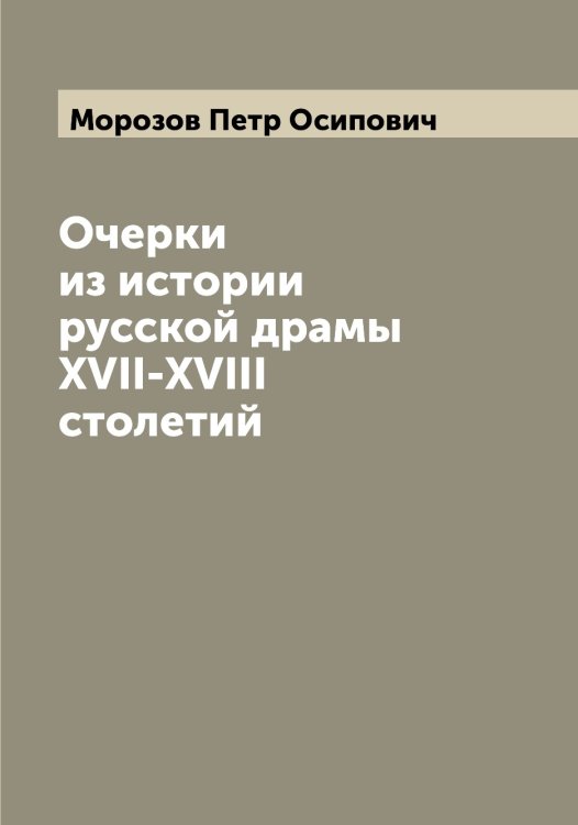 Обложка книги «Очерки из истории русской драмы XVII-XVIII столетий» — Морозов Петр Осипович, ISBN 9785519974882