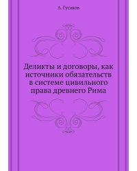 Деликты и договоры, как источники обязательств в системе цивильного права древнего Рима
