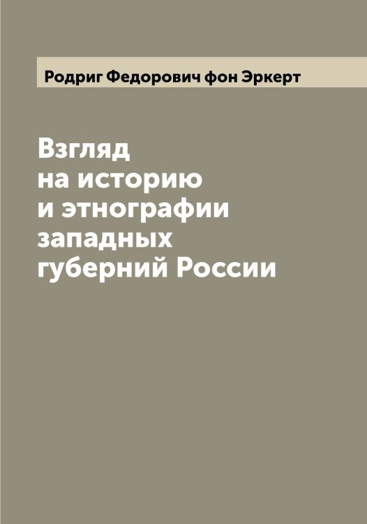 Взгляд на историю и этнографии западных губерний России Обложка книги «Взгляд на историю и этнографии западных губерний России» — Родриг Федорович фон Эркерт, ISBN 9785521392735