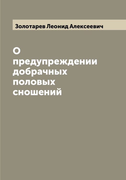 Обложка книги «О предупреждении добрачных половых сношений» — Золотарев Леонид Алексеевич, ISBN 9785519862981