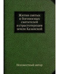 Жития святых и богоносных святителей и страстотерпцев земли Казанской