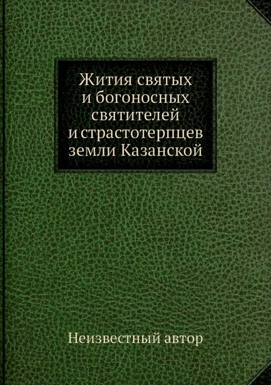 Жития святых и богоносных святителей и страстотерпцев земли Казанской