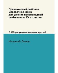 Практический рыболов. Справочная книга для ужения пресноводной рыбы начала ХХ столетия