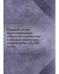 Годовой отчет Братолюбивого общества снабжения в Москве неимущих квартирами 161/302