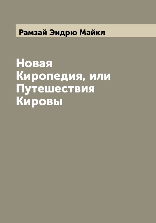 Обложка книги «Новая Киропедия, или Путешествия Кировы» — Рамзай Эндрю Майкл, ISBN 9785519802918