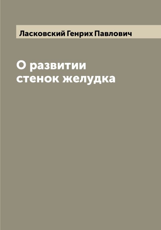 О развитии стенок желудка Обложка книги «О развитии стенок желудка» — Ласковский Генрих Павлович, ISBN 9785519925266
