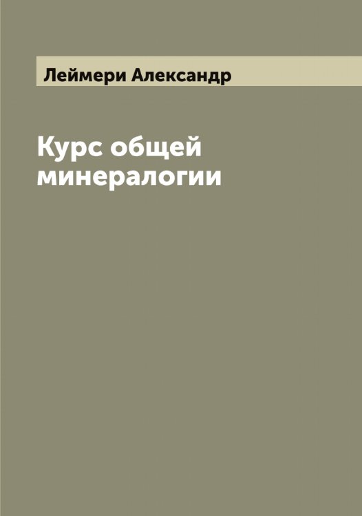 Курс общей минералогии Обложка книги «Курс общей минералогии» — Леймери Александр, ISBN 9785519929882