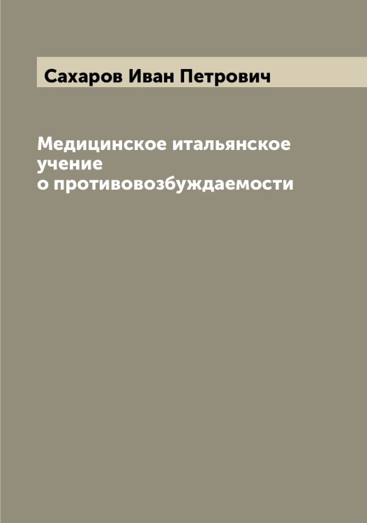 Обложка книги «Медицинское итальянское учение о противовозбуждаемости» — Сахаров Иван Петрович, ISBN 9785519849609
