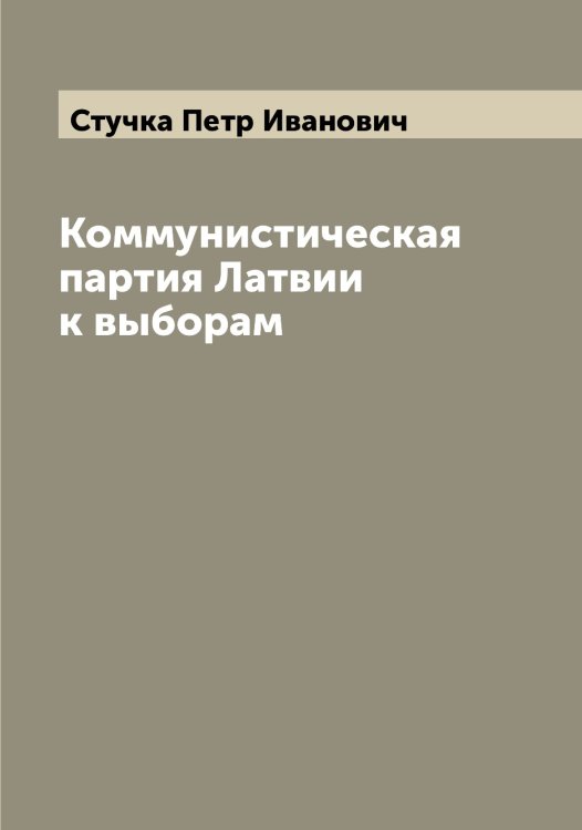 Обложка книги «Коммунистическая партия Латвии к выборам» — Стучка Петр Иванович, ISBN 9785519757096