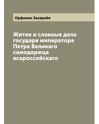 Житие и славныя дела государя императора Петра Великаго самодержца всероссийскаго