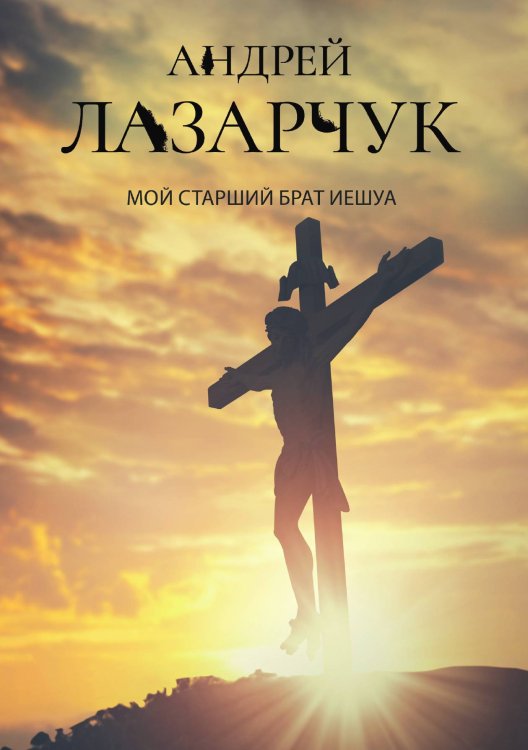 Обложка книги «Мой старший брат Иешуа» — А. Лазарчук, ISBN 9785521739073
