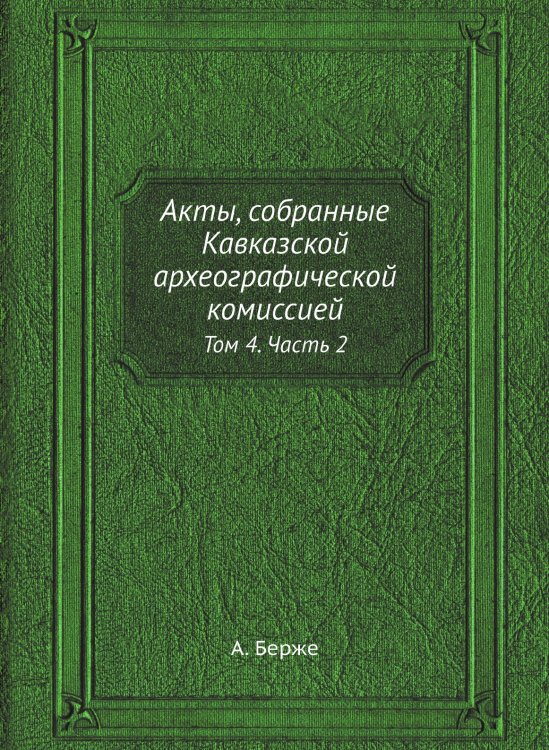 Обложка книги «Акты, собранные Кавказской археографической комиссией» — А. Берже, ISBN 9785519490047