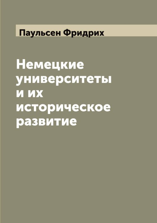 Обложка книги «Немецкие университеты и их историческое развитие» — Паульсен Фридрих, ISBN 9785521273683