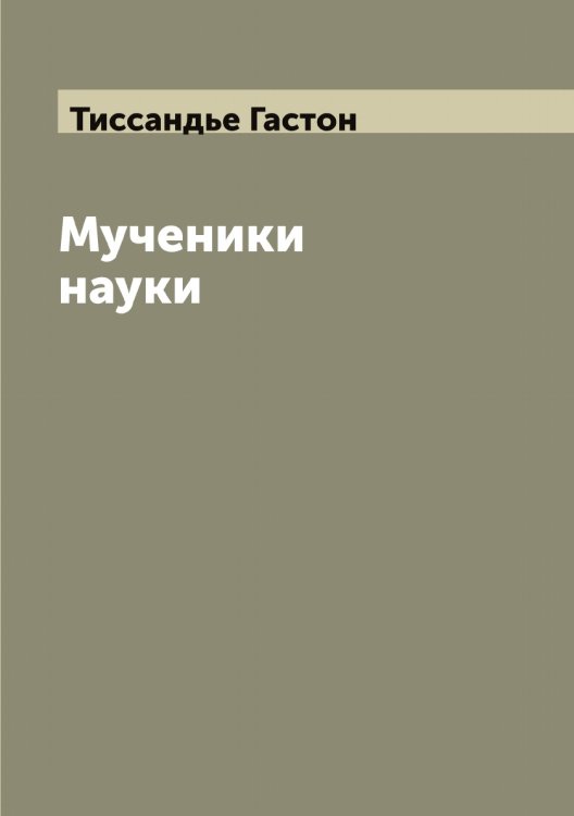 Обложка книги «Мученики науки» — Тиссандье Гастон, ISBN 9785519767279