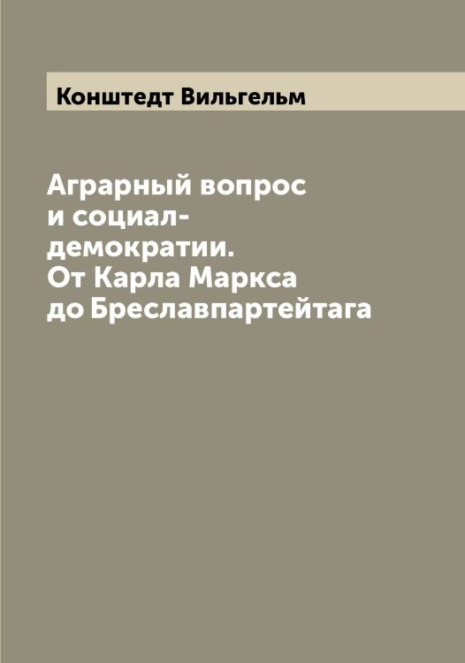 Обложка книги «Аграрный вопрос и социал-демократии. От Карла Маркса до Бреславпартейтага» — Конштедт Вильгельм, ISBN 9785519902571