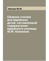 Сборник статеек для еврейских детей, составленный содержателем еврейского училища Ю.М. Капланом