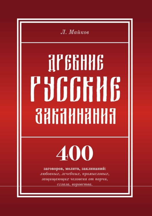 Древние русские заклинания. 400 заговоров, молитв, заклинаний: любовных, лечебных, промысловых, защищающих человека от порчи, сглаза, воровства