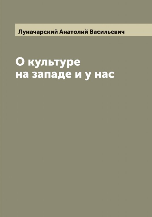 Обложка книги «О культуре на западе и у нас» — Луначарский Анатолий Васильевич, ISBN 9785519941129