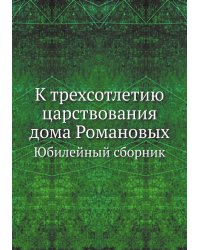 К трехсотлетию царствования дома Романовых