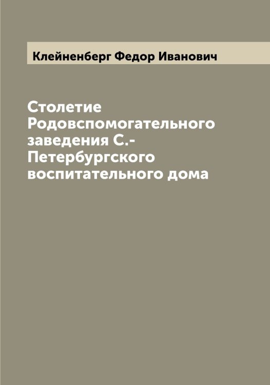Столетие Родовспомогательного заведения С.-Петербургского воспитательного дома Обложка книги «Столетие Родовспомогательного заведения С.-Петербургского воспитательного дома» — Клейненберг Федор Иванович, ISBN 9785519892797