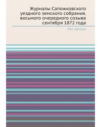 Журналы Сапожковского уездного земского собрания. восьмого очередного созыва сентября 1872 года