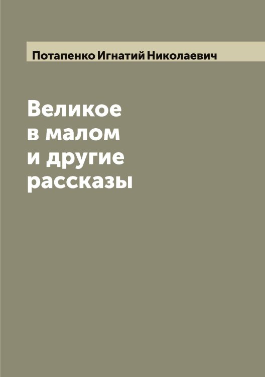 Великое в малом и другие рассказы Обложка книги «Великое в малом и другие рассказы» — Потапенко Игнатий Николаевич, ISBN 9785519792622