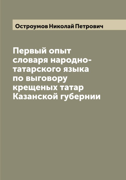 Обложка книги «Первый опыт словаря народно-татарского языка по выговору крещеных татар Казанской губернии» — Остроумов Николай Петрович, ISBN 9785521268252