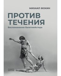 Против течения: Воспоминания балетмейстера