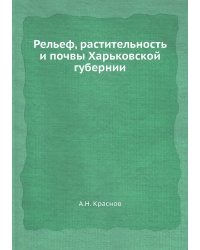 Рельеф, растительность и почвы Харьковской губернии