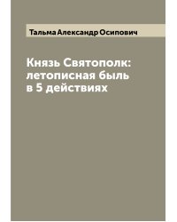 Князь Святополк: летописная быль в 5 действиях