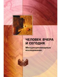 Человек вчера и сегодня: междисциплинарные исследования