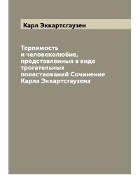 Терпимость и человеколюбие, представленныя в виде трогательных повествований Сочинение Карла Эккартсгаузена