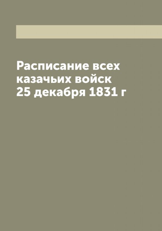 Обложка книги «Расписание всех казачьих войск 25 декабря 1831 г» — Нет автора, ISBN 9785519818629