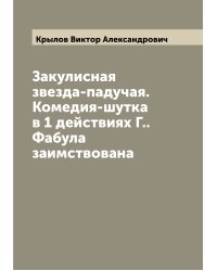 Закулисная звезда-падучая. Комедия-шутка в 1 действиях Г.. Фабула заимствована