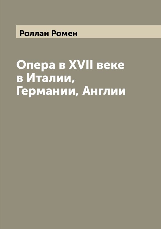 Обложка книги «Опера в XVII веке в Италии, Германии, Англии» — Роллан Ромен, ISBN 9785519811095