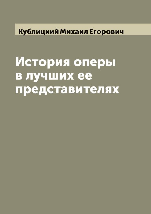 Обложка книги «История оперы в лучших ее представителях» — Кублицкий Михаил Егорович, ISBN 9785519915137