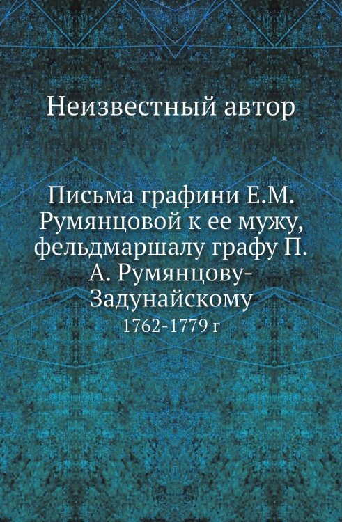 Письма графини Е.М. Румянцовой к ее мужу, фельдмаршалу графу П.А. Румянцову-Задунайскому