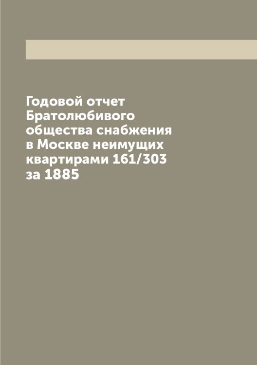 Годовой отчет Братолюбивого общества снабжения в Москве неимущих квартирами 161/303