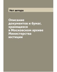 Описание документов и бумаг, хранящихся в Московском архиве Министерства юстиции