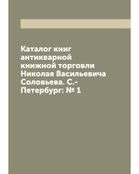 Каталог книг антикварной книжной торговли Николая Васильевича Соловьева. С.-Петербург: № 1