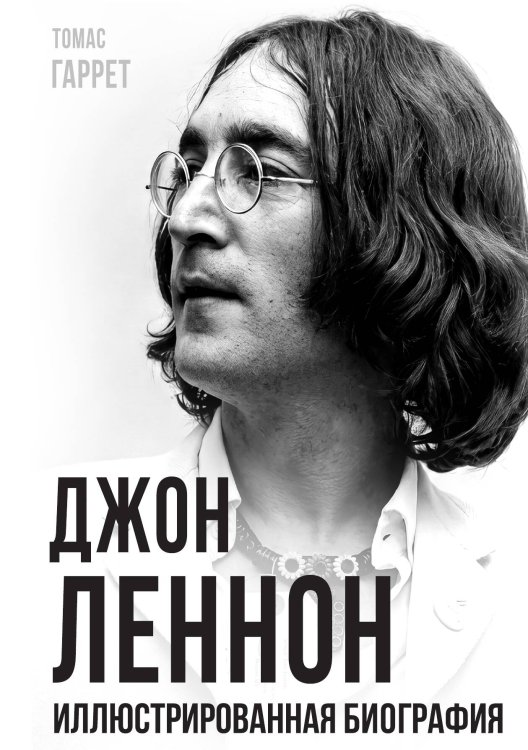 Джон Леннон. Иллюстрированная биография Обложка книги «Джон Леннон. Иллюстрированная биография» — Гаррет Джон, ISBN 9785002697397
