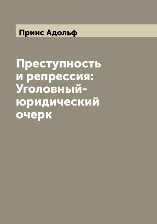 Обложка книги «Преступность и репрессия: Уголовный-юридический очерк» — Принс Адольф, ISBN 9785519796347