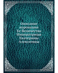 Описание коронации Ее Величества Императрицы Екатерины Алексеевны