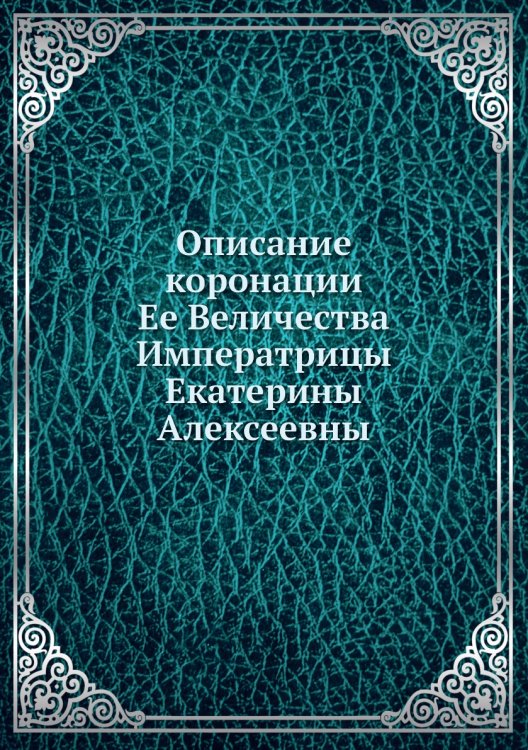Описание коронации Ее Величества Императрицы Екатерины Алексеевны