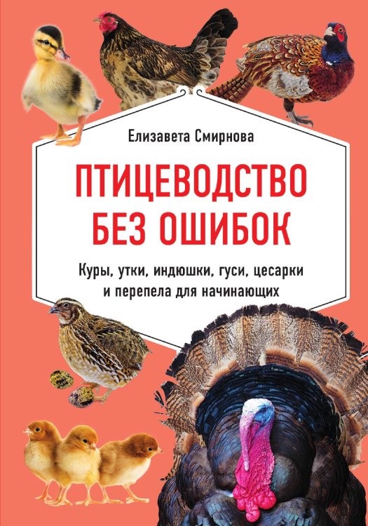 Птицеводство без ошибок. Куры, утки, индюшки, гуси, цесарки и перепела для начинающих Обложка книги «Птицеводство без ошибок. Куры, утки, индюшки, гуси, цесарки и перепела для начинающих» — Елизавета Смирнова, ISBN 9785042243936
