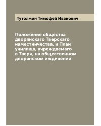 Положение общества дворянскаго Тверскаго наместничества, и План училища, учреждаемаго в Твери, на общественном дворянском иждивении
