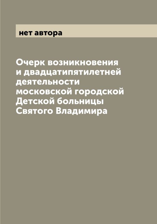 Обложка книги «Очерк возникновения и двадцатипятилетней деятельности московской городской Детской больницы Святого Владимира» — нет автора, ISBN 9785519975919